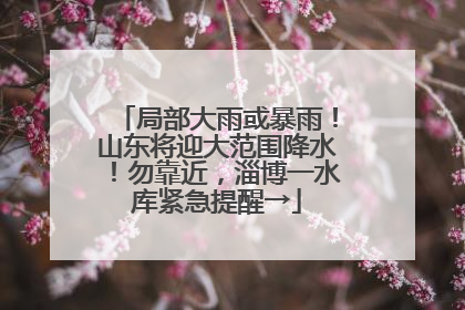 局部大雨或暴雨！山东将迎大范围降水！勿靠近，淄博一水库紧急提醒→